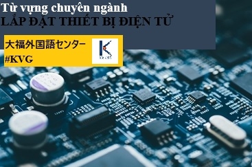 TỪ VỰNG NGÀNH LẮP ĐẶT ĐIỆN TỬ (P4)